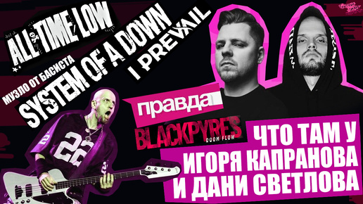 ЧТО ТАМ У ИГОРЯ КАПРАНОВА И ДАНИ СВЕТЛОВА? | BLACKPYRES | ПРАВДА | что там у басиста SYSTEM OF A DOWN? | All Time Low X I Prevail и др