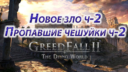 Greedfall 2 the dying world, Новое зло ч-2, Пропавшие чешуйки ч-2