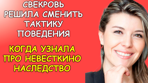 Свекровь решила сменить тактику поведения, когда узнала про невесткино наследство