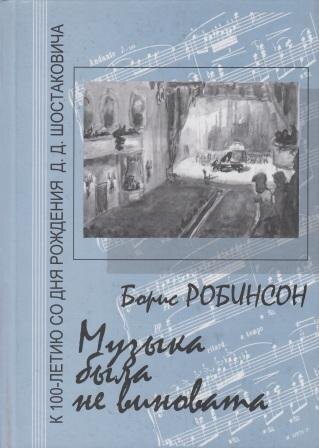 Борис Робинсон. Музыка была не виновата: К 100-летию со дня рождения Д.Д. Шостаковича. - Новосибирск: Свиньин и сыновья, 2005. - 508 с.