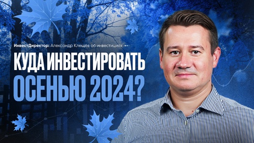 КУДА ИНВЕСТИРОВАТЬ ОСЕНЬЮ 2024? ТОП-5 ЦЕННЫХ БУМАГ И ИНСТРУМЕНТОВ. Александр Клещёв.