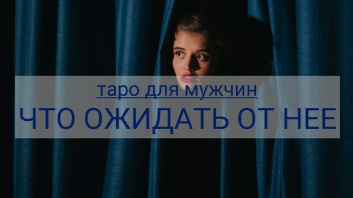 ТАРО ДЛЯ МУЖЧИН. ЧТО ОЖИДАТЬ ОТ ОТНОШЕНИЙ С НЕЙ