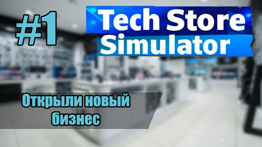 TECH STORE SIMULATOR - ОТКРЫЛИ НОВЫЙ БИЗНЕС [#1]