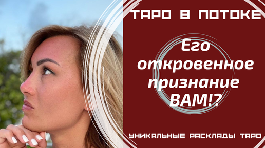 Его откровенное признание ВАМ! В чём он хочет Вам признаться, но молчит?