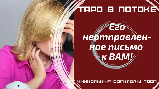 Его неотправленное письмо к ВАМ! Его тайные откровения о Вас.