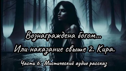 Вознаграждена богом... Или наказание свыше 2. Кира. Часть 6. Мистический аудио рассказ.