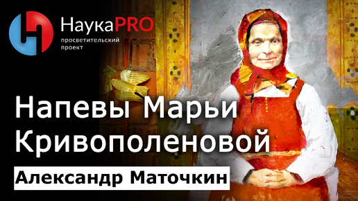 Марья Дмитриевна Кривополенова – Александр Маточкин | Фольклористика | Русский фольклор | Научпоп