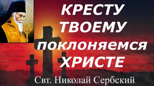 КРЕСТУ ТВОЕМУ поклоняемся ХРИСТЕ... Душеполезная беседа Свт. Николая Сербского