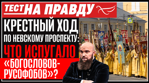 КРЕСТНЫЙ ХОД ПО НЕВСКОМУ ПРОСПЕКТУ: ЧТО ИСПУГАЛО «БОГОСЛОВОВ-РУСОФОБОВ»? ТЕСТ НА ПРАВДУ