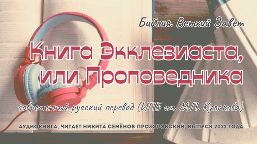 Библия. Ветхий Завет: 21. Экклезиаст | современный русский перевод (ИПБ им. М.П. Кулакова) | читает Никита Семёнов-Прозоровский | 2022 год