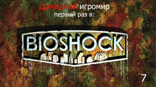 Первый раз в: Bioshock (часть 7)