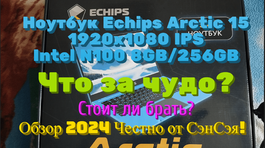 Ноутбук Echips Arctic 15 FHD/ 8GB/256GB Что за чудо? Стоит ли брать? Обзор 2024 Честно от СэнСэя!