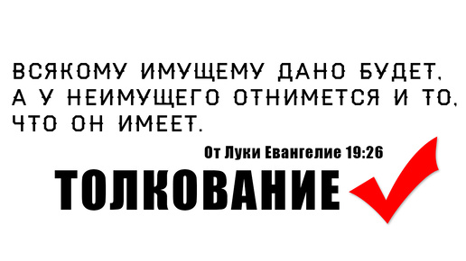 Всякому Имущему дано будет, а у неимущего отнимется и то что он имеет. От Луки Евангелие 19:26