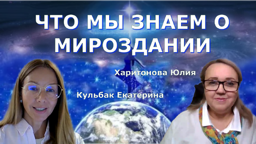 ЧТО МЫ ЗНАЕМ О МИРОЗДАНИИ? Екатерина Кульбак и Юлия Харитонова