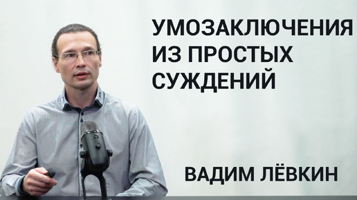 Вадим Лёвкин - Умозаключения из простых суждений