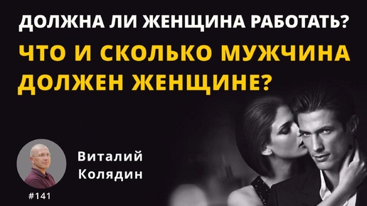 #141 Должна ли женщина работать? Сколько и что мужчина должен женщине? Виталий Колядин