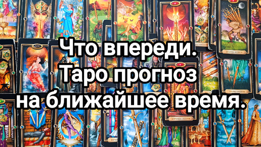 Что впереди. Таро прогноз на ближайшее время.