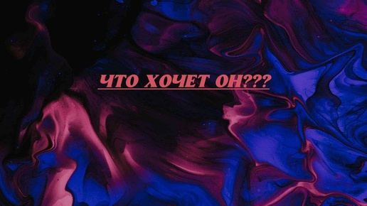 Что же он на самом деле хочет от вас???