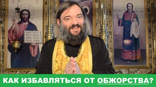 Как избавляться от ОБЖОРСТВА? (Практический совет). Священник Валерий Сосковец