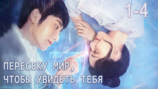 Пересеку мир, чтобы увидеть тебя 1-4 серии, дорама跨越世界来见你, Falling to Your World