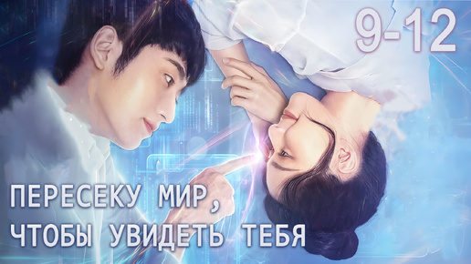 Пересеку мир, чтобы увидеть тебя 9-12 серии, дорама跨越世界来见你, Falling to Your World