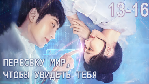 Пересеку мир, чтобы увидеть тебя 13-16 серии, дорама跨越世界来见你, Falling to Your World