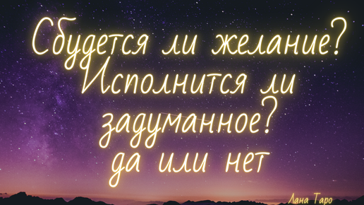 Сбудется ли желание? Исполнится ли задуманное? Да или нет? Таро.