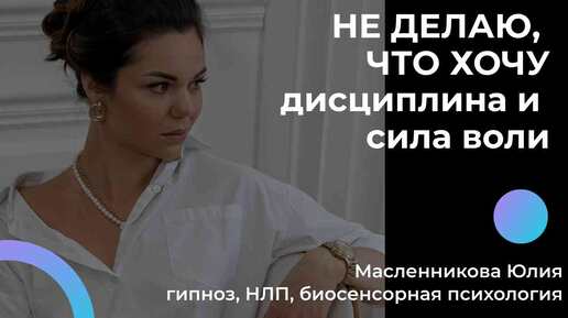 НЕ ДЕЛАЮ, ЧТО ХОЧУ. Проблемы с дисциплиной. Сила воли