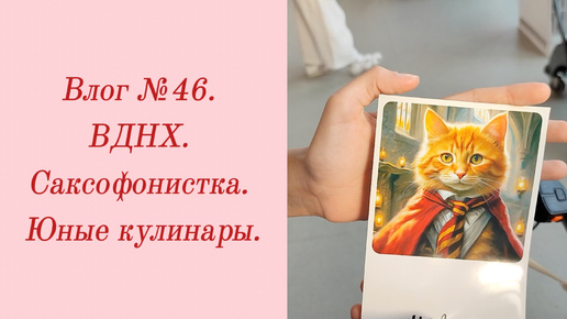 Влог №46. ВДНХ/ Саксофонистка/ Юные кулинары. 4-5 июля 2024.