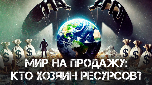 Мир на продажу: кто на самом деле контролирует ресурсы Земли? | Фёдор Лисицын