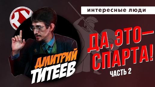 ДА, ЭТО – СПАРТА! ЧАСТЬ 2 | Дмитрий ТИТЕЕВ | ИНТЕРЕСНЫЕ ЛЮДИ