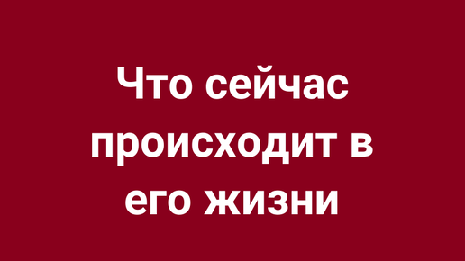 ЧТО ПРОИСХОДИТ С НИМ СЕЙЧАС?