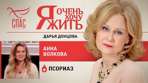 Я ОЧЕНЬ ХОЧУ ЖИТЬ. АННА ВОЛКОВА. ПСОРИАЗ