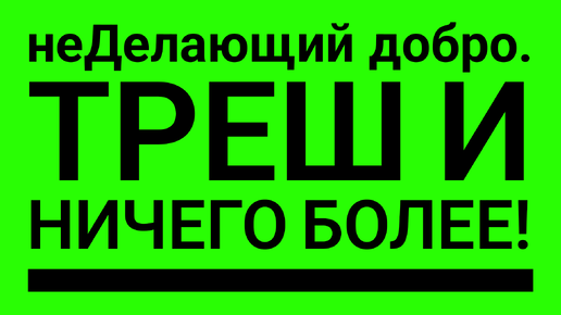 неДелающий добро. ТРЕШ И НИЧЕГО БОЛЕЕ!