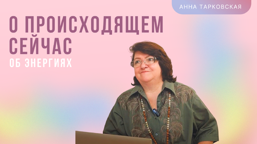 О происходящем сейчас. Об энергиях. О центрировании. Наставление. Ответы на вопросы / Анна Тарковская