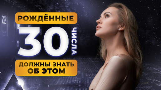 РОДИЛСЯ 30 ЧИСЛА? ТЫ ДОЛЖЕН ЗНАТЬ ОБ ЭТОМ!