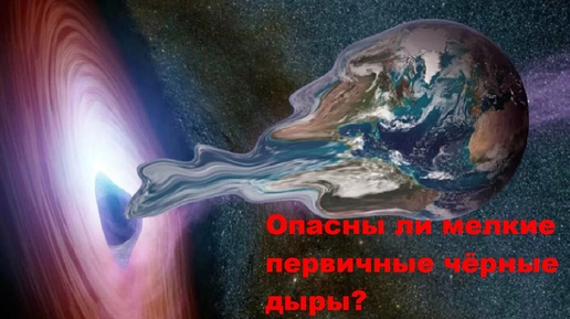 Опасны ли мелкие первичные чёрные дыры?