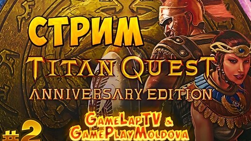 [СТРИМ] Titan Quest Anniversary Edition #2 - СПАРТА пройдена! {GLTV & GPM} @GAMEPLAYMOLDOVA