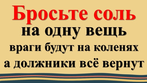 Как заставить врагов извиниться, должников вернуть деньги с помощью соли и магического предмета. Ритуал заговор