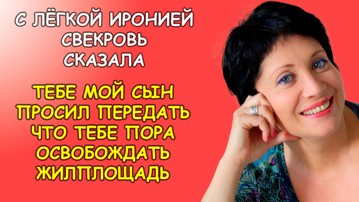 С лёгкой иронией свекровь сказала, сын просил тебе передать что пора освобождать жилплощадь