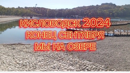 КИСЛОВОДСК КОНЕЦ СЕНТЯБРЯ 2024 И МЫ НА ОЗЕРЕ.