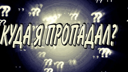 КУДА Я ПРОПАДАЛ?