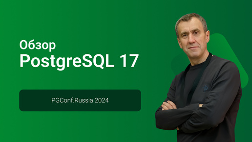 Обзор PostgreSQL 17 — Павел Лузанов, PGConf.Russia 2024