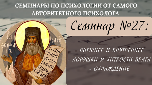 Внешнее и внутреннее, ловушки, хитрости врага, охлаждение [семинар №27 по святоотеческой психологии]