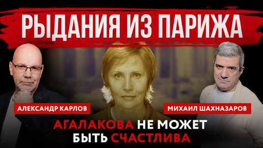 下载视频: Рыдания из Парижа. Агалакова не может быть счастлива | Михаил Шахназаров и Александр Карлов