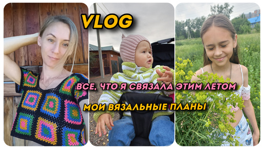 Vlog. Что я связала за лето 🌿☘️🌸 Плюшевая курточка для младшей дочки. Мои вязальные планы 🌼🍁🍂