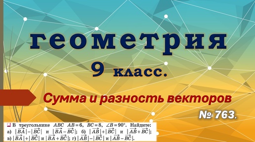 Геометрия 9 класс. Сумма и разность векторов. № 763