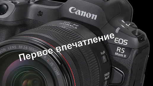 Canon EOS R5 mark II. Первое впечатление.