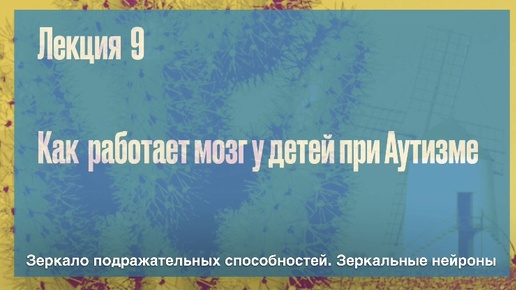 Лекция 9. Зеркало подражательных способностей. Зеркальные нейроны|Как работает мозг у детей при аутизме|Психолог Дмитрий Крючков