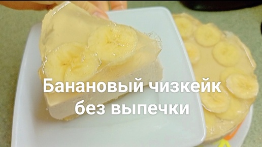 Банановый чизкейк без выпечки и